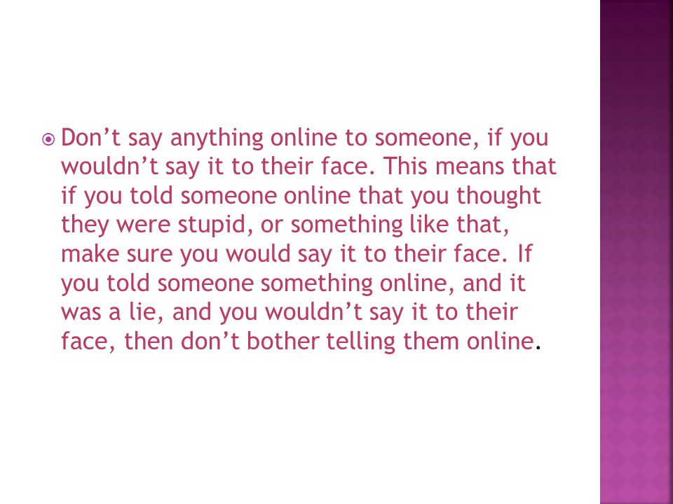  Don’t say anything online to someone, if you wouldn’t say it to their face.