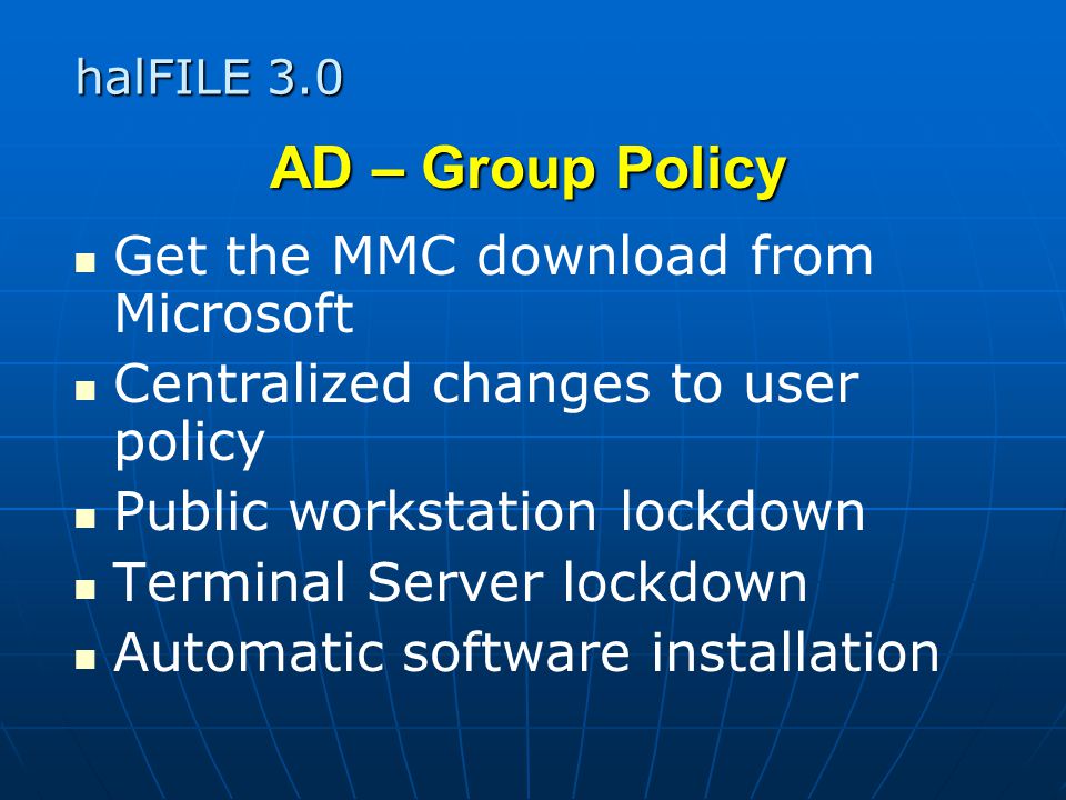halFILE 3.0 AD – Group Policy Get the MMC download from Microsoft Centralized changes to user policy Public workstation lockdown Terminal Server lockdown Automatic software installation