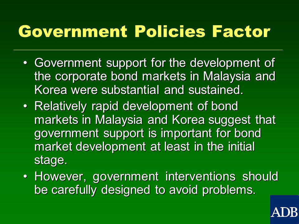 Government Policies Factor Government support for the development of the corporate bond markets in Malaysia and Korea were substantial and sustained.Government support for the development of the corporate bond markets in Malaysia and Korea were substantial and sustained.
