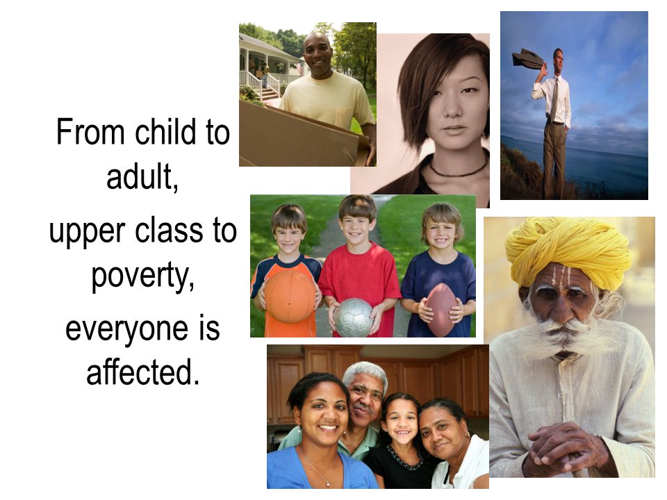 From child to adult, upper class to poverty, everyone is affected.