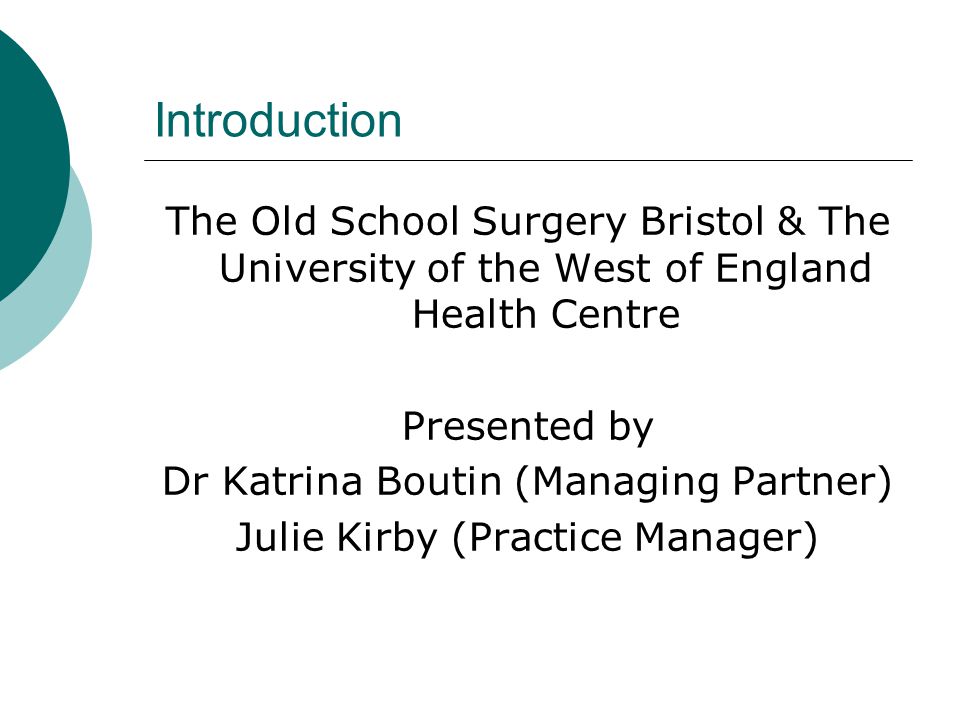 Introduction The Old School Surgery Bristol & The University of the West of England Health Centre Presented by Dr Katrina Boutin (Managing Partner) Julie Kirby (Practice Manager)