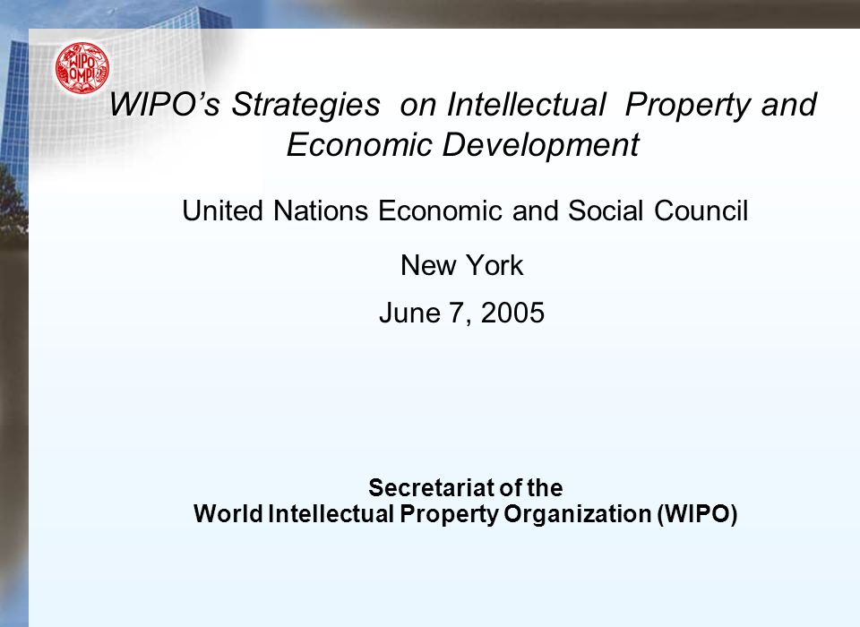 WIPO’s Strategies on Intellectual Property and Economic Development WIPO’s Strategies on Intellectual Property and Economic Development United Nations Economic and Social Council New York June 7, 2005 Secretariat of the World Intellectual Property Organization (WIPO)
