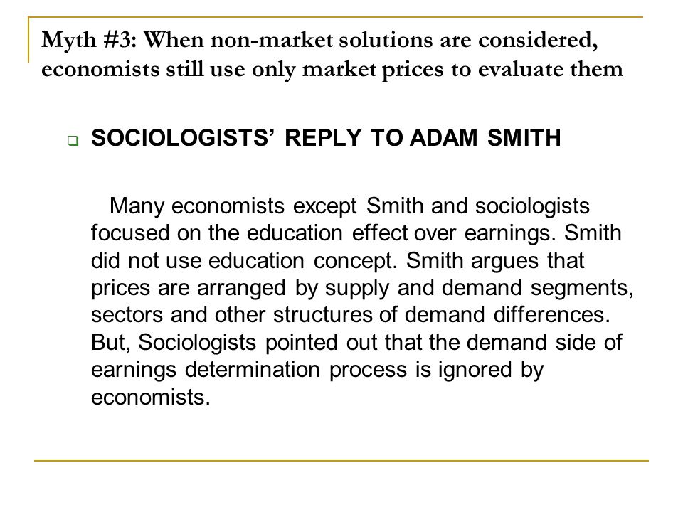 Myth #3: When non-market solutions are considered, economists still use only market prices to evaluate them  SOCIOLOGISTS’ REPLY TO ADAM SMITH Many economists except Smith and sociologists focused on the education effect over earnings.