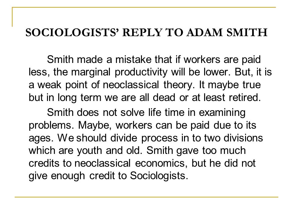 SOCIOLOGISTS’ REPLY TO ADAM SMITH Smith made a mistake that if workers are paid less, the marginal productivity will be lower.