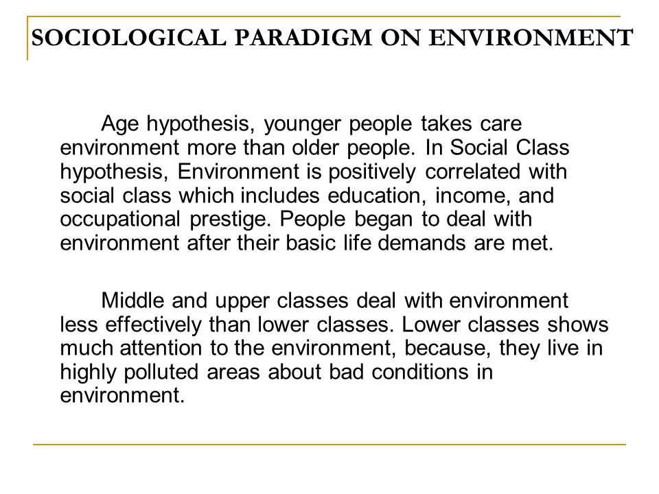 SOCIOLOGICAL PARADIGM ON ENVIRONMENT Age hypothesis, younger people takes care environment more than older people.