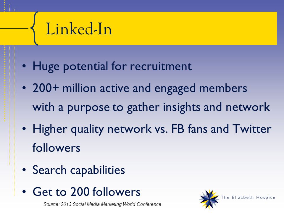 Linked-In Huge potential for recruitment 200+ million active and engaged members with a purpose to gather insights and network Higher quality network vs.