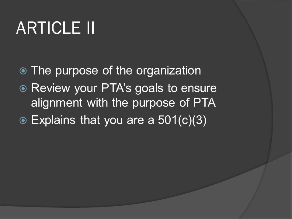 ARTICLE II  The purpose of the organization  Review your PTA’s goals to ensure alignment with the purpose of PTA  Explains that you are a 501(c)(3)