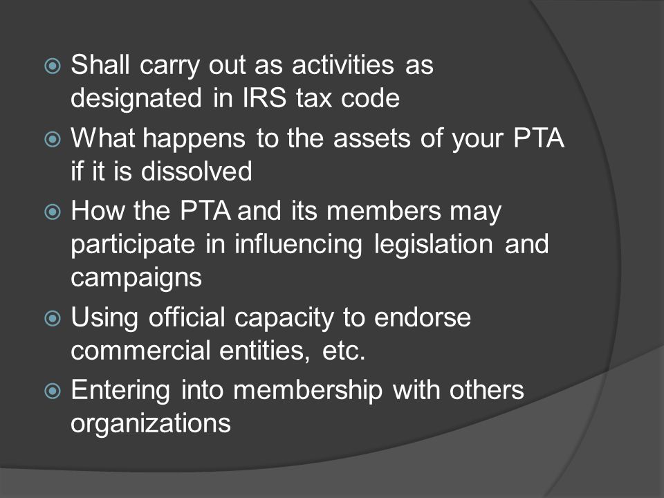  Shall carry out as activities as designated in IRS tax code  What happens to the assets of your PTA if it is dissolved  How the PTA and its members may participate in influencing legislation and campaigns  Using official capacity to endorse commercial entities, etc.