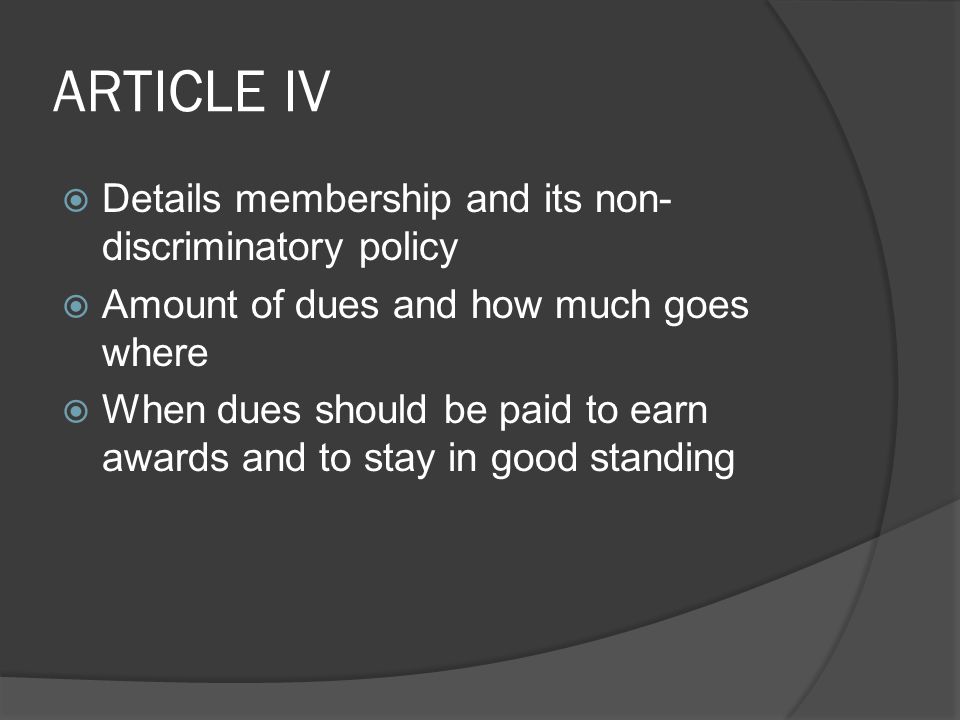 ARTICLE IV  Details membership and its non- discriminatory policy  Amount of dues and how much goes where  When dues should be paid to earn awards and to stay in good standing