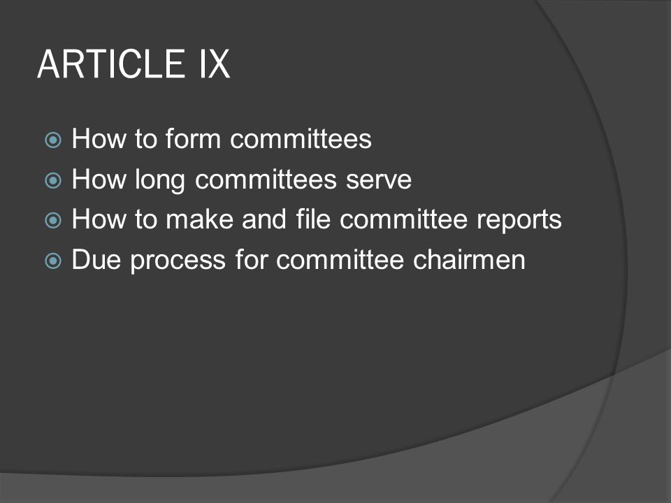 ARTICLE IX  How to form committees  How long committees serve  How to make and file committee reports  Due process for committee chairmen
