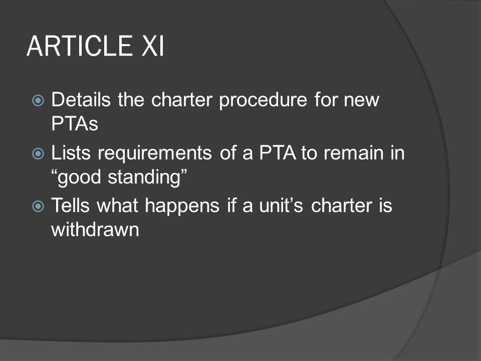 ARTICLE XI  Details the charter procedure for new PTAs  Lists requirements of a PTA to remain in good standing  Tells what happens if a unit’s charter is withdrawn