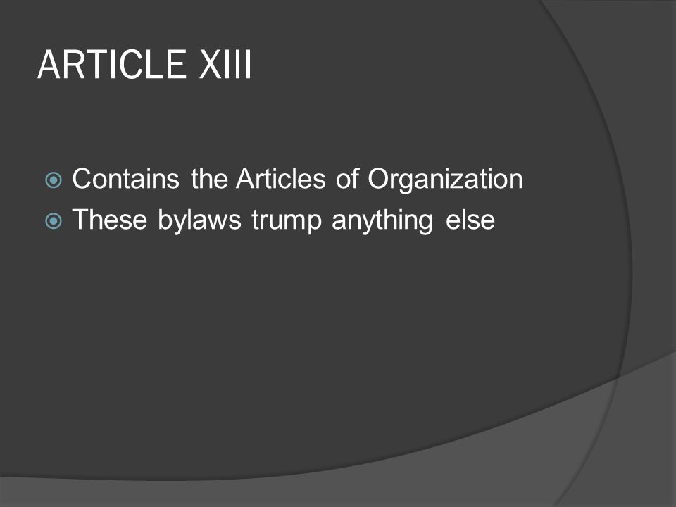ARTICLE XIII  Contains the Articles of Organization  These bylaws trump anything else