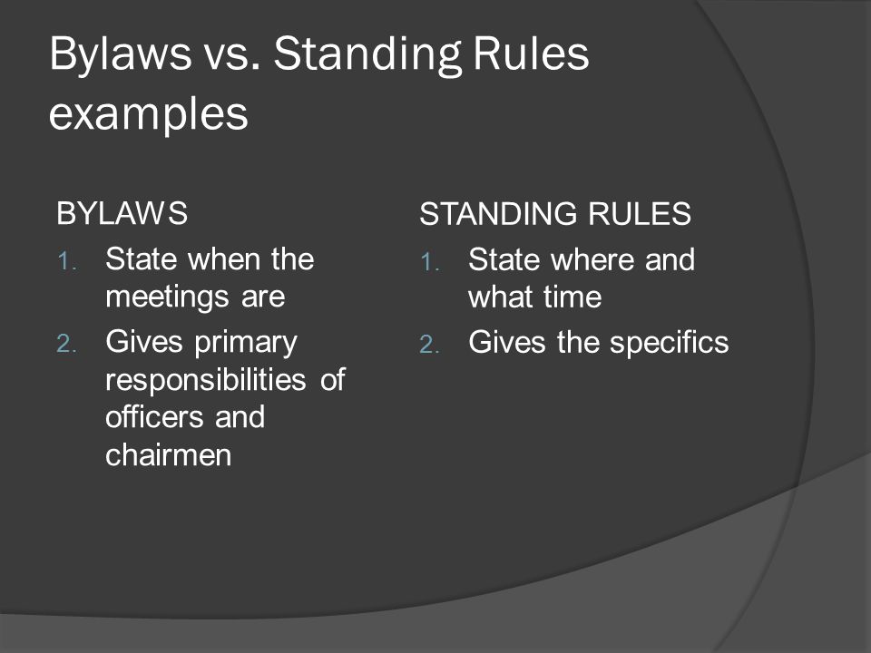 Bylaws vs. Standing Rules examples BYLAWS 1. State when the meetings are 2.