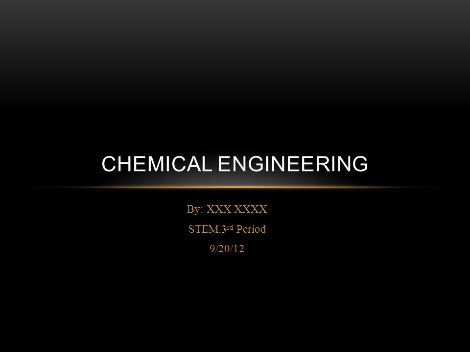 By: XXX XXXX STEM.3 rd Period 9/20/12 CHEMICAL ENGINEERING