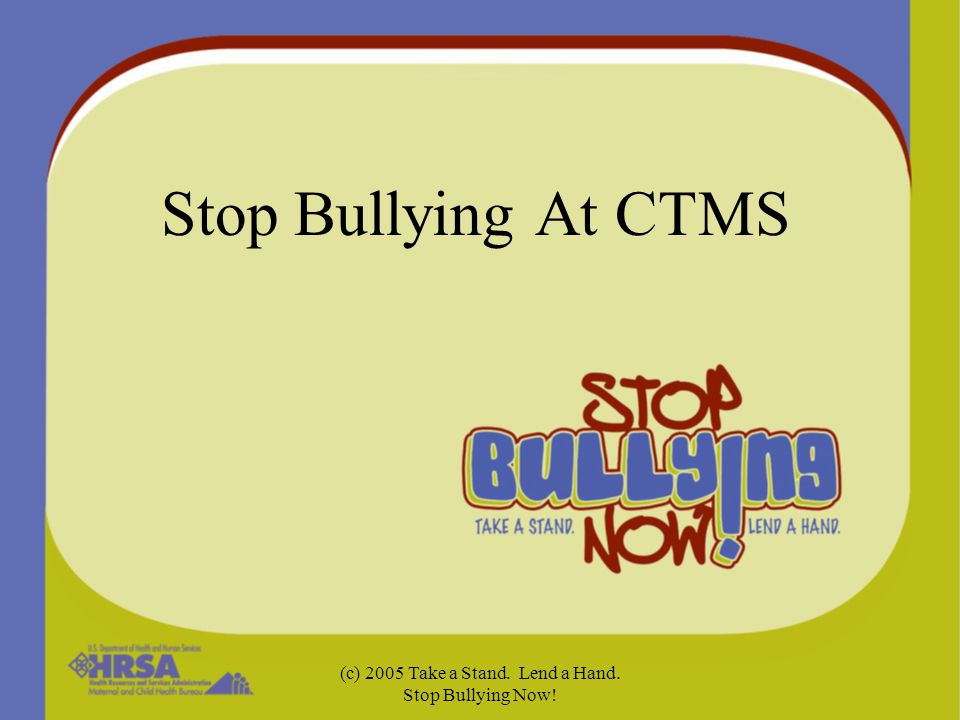 (c) 2005 Take a Stand. Lend a Hand. Stop Bullying Now! Stop Bullying At CTMS