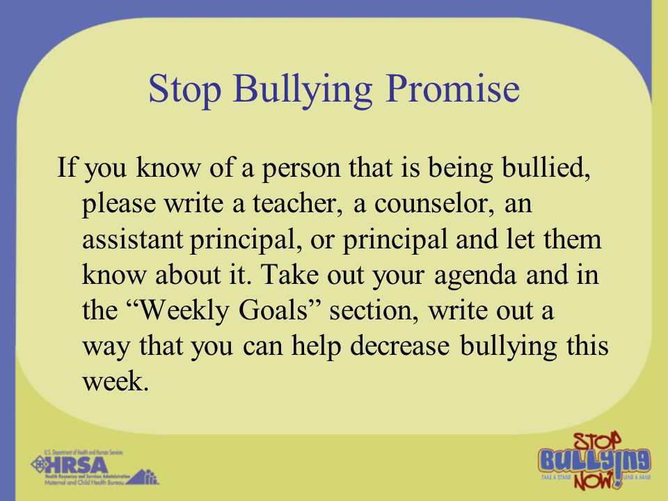 Stop Bullying Promise If you know of a person that is being bullied, please write a teacher, a counselor, an assistant principal, or principal and let them know about it.