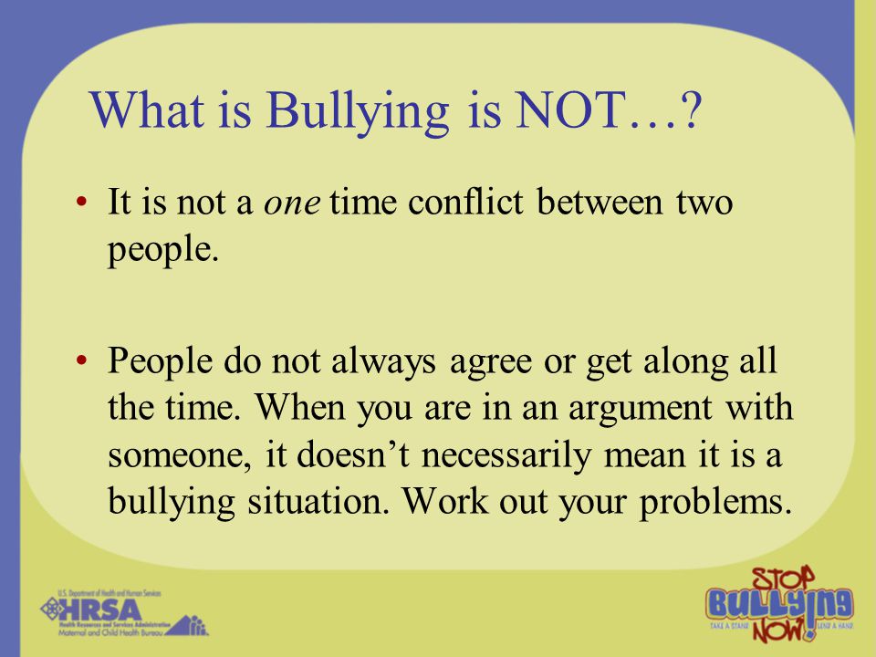 What is Bullying is NOT…. It is not a one time conflict between two people.