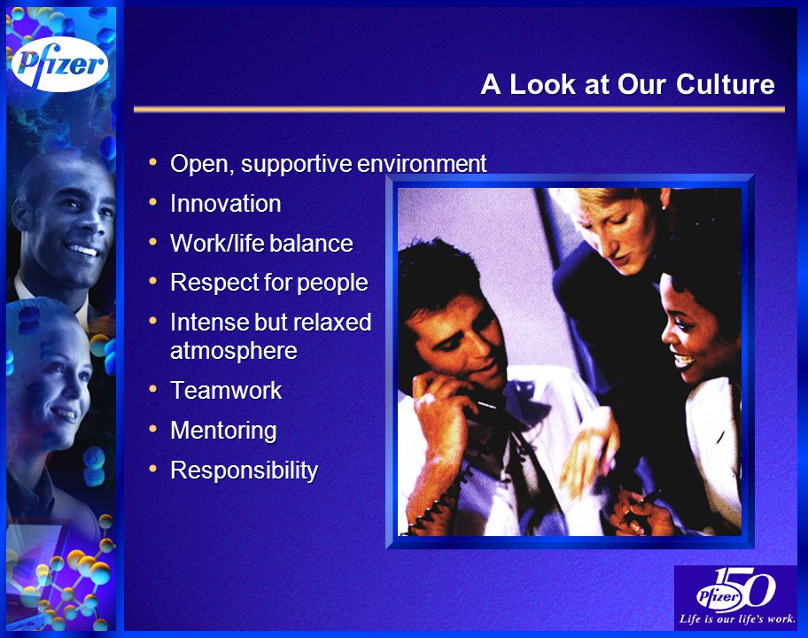A Look at Our Culture Open, supportive environment Innovation Work/life balance Respect for people Intense but relaxed atmosphere Teamwork Mentoring Responsibility Open, supportive environment Innovation Work/life balance Respect for people Intense but relaxed atmosphere Teamwork Mentoring Responsibility