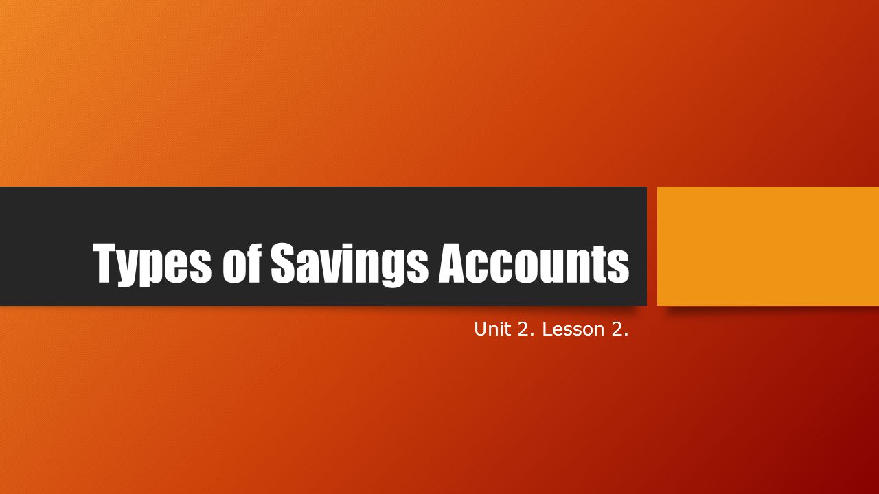 Types of Savings Accounts Unit 2. Lesson 2.