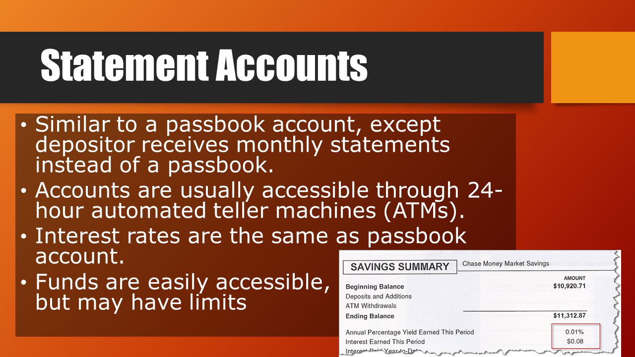 Statement Accounts Similar to a passbook account, except depositor receives monthly statements instead of a passbook.