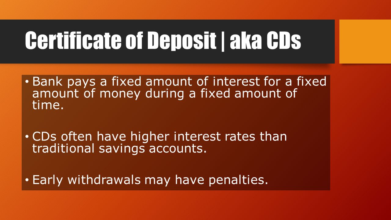 Certificate of Deposit | aka CDs Bank pays a fixed amount of interest for a fixed amount of money during a fixed amount of time.