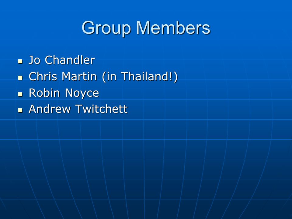 Group Members Jo Chandler Jo Chandler Chris Martin (in Thailand!) Chris Martin (in Thailand!) Robin Noyce Robin Noyce Andrew Twitchett Andrew Twitchett