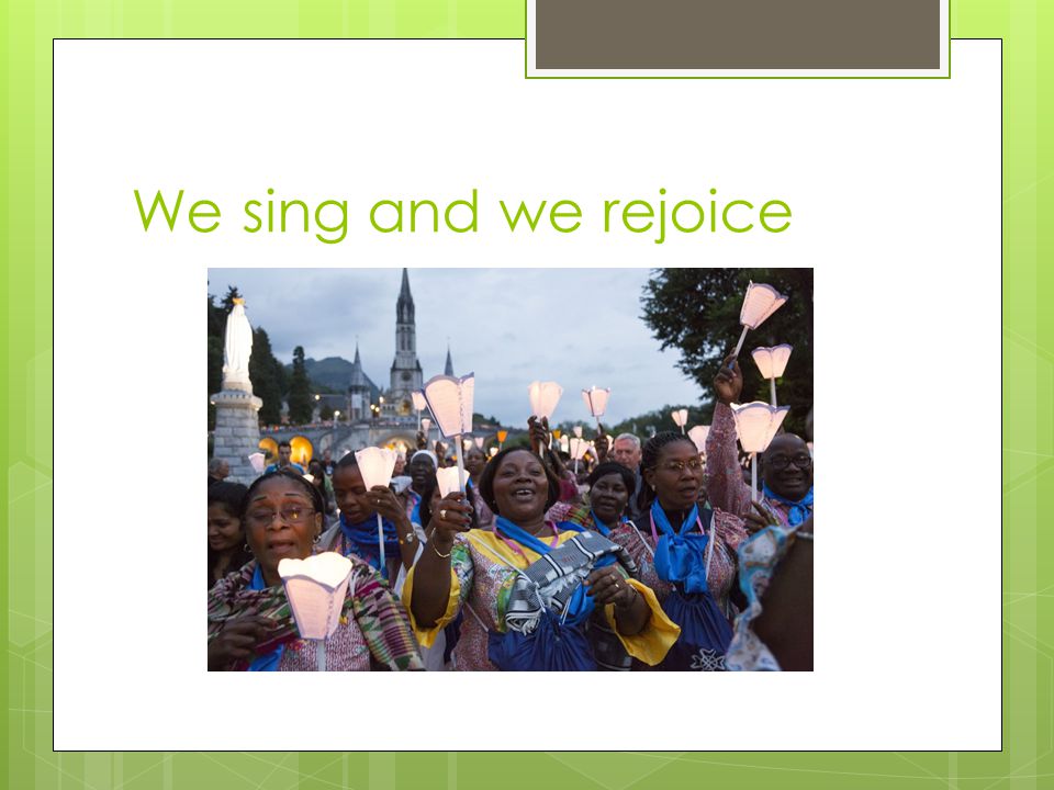 We sing and we rejoice