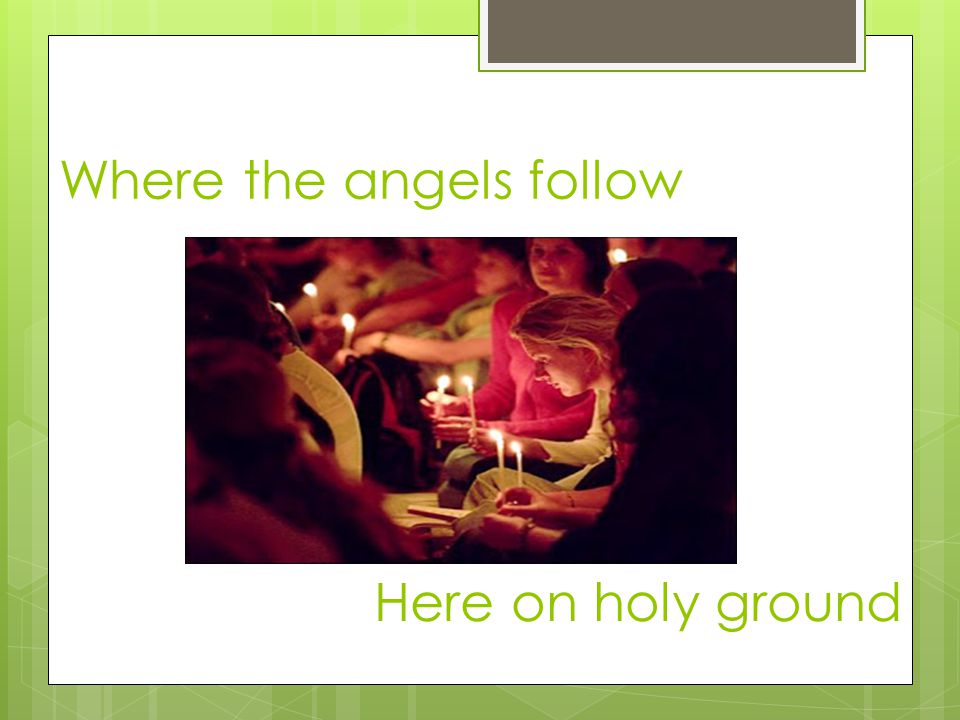 Where the angels follow Here on holy ground