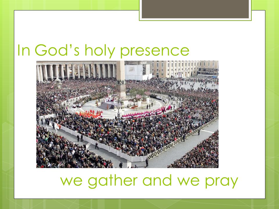 In God’s holy presence we gather and we pray