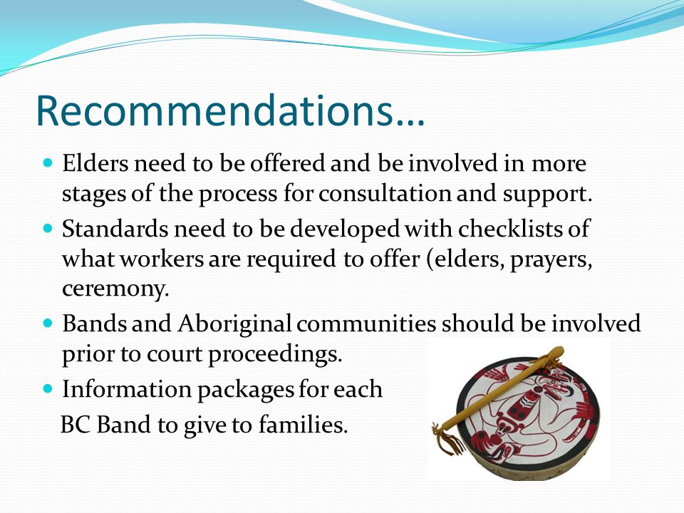 Recommendations… Elders need to be offered and be involved in more stages of the process for consultation and support.