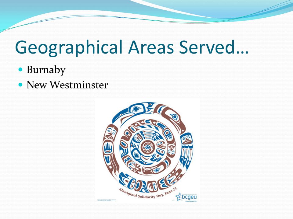 Geographical Areas Served… Burnaby New Westminster