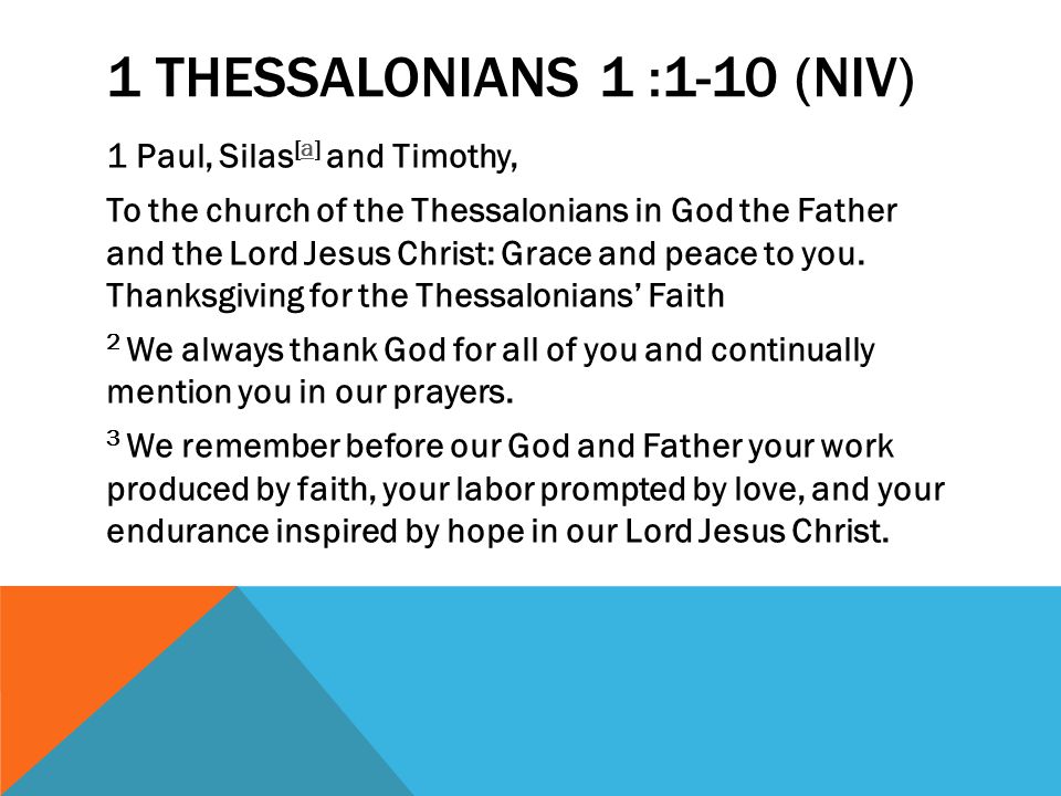 1 THESSALONIANS 1 :1-10 (NIV) 1 Paul, Silas [a] and Timothy,a To the church of the Thessalonians in God the Father and the Lord Jesus Christ: Grace and peace to you.