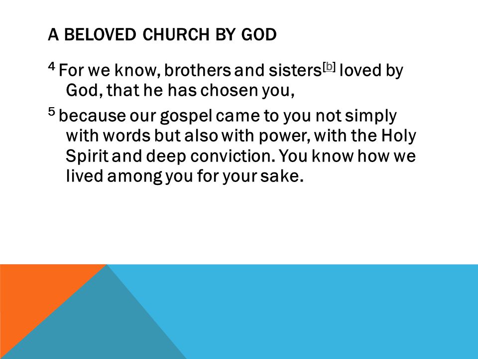A BELOVED CHURCH BY GOD 4 For we know, brothers and sisters [b] loved by God, that he has chosen you,b 5 because our gospel came to you not simply with words but also with power, with the Holy Spirit and deep conviction.