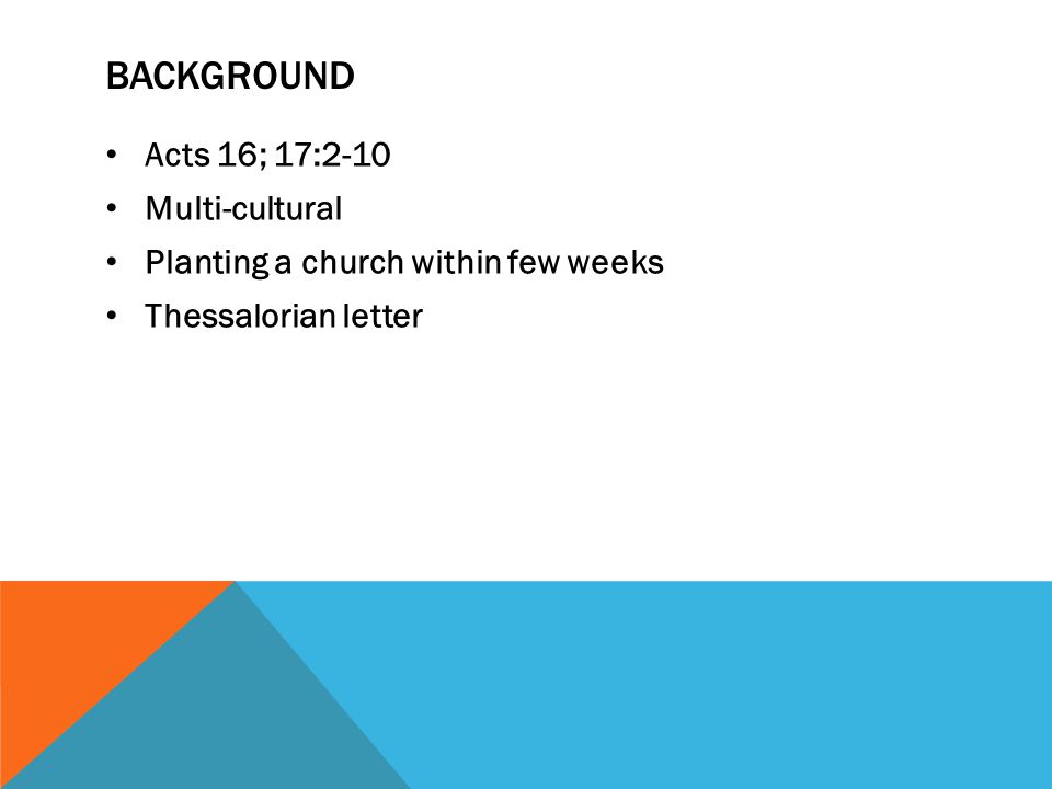 BACKGROUND Acts 16; 17:2-10 Multi-cultural Planting a church within few weeks Thessalorian letter