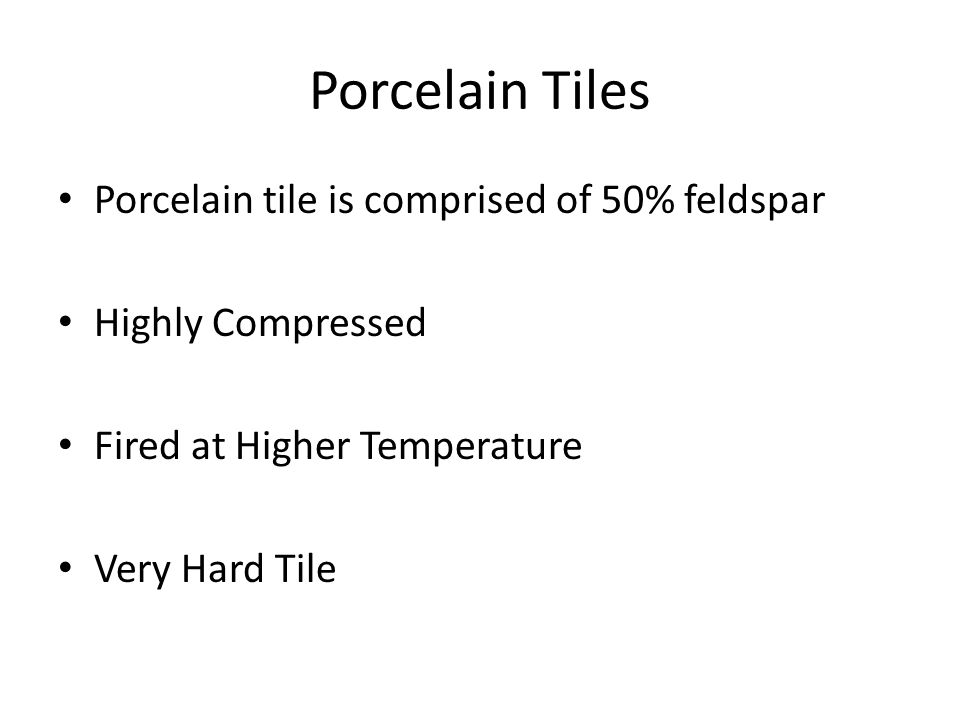 Porcelain Tiles Porcelain tile is comprised of 50% feldspar Highly Compressed Fired at Higher Temperature Very Hard Tile