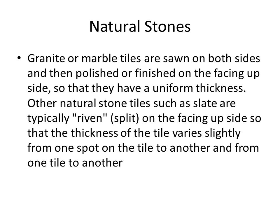 Natural Stones Granite or marble tiles are sawn on both sides and then polished or finished on the facing up side, so that they have a uniform thickness.