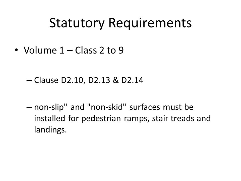 Statutory Requirements Volume 1 – Class 2 to 9 – Clause D2.10, D2.13 & D2.14 – non-slip and non-skid surfaces must be installed for pedestrian ramps, stair treads and landings.