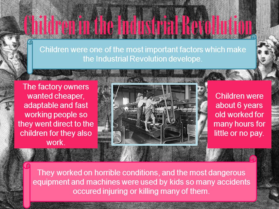 Children in the Industrial Revollution Children were one of the most important factors which make the Industrial Revolution develope.