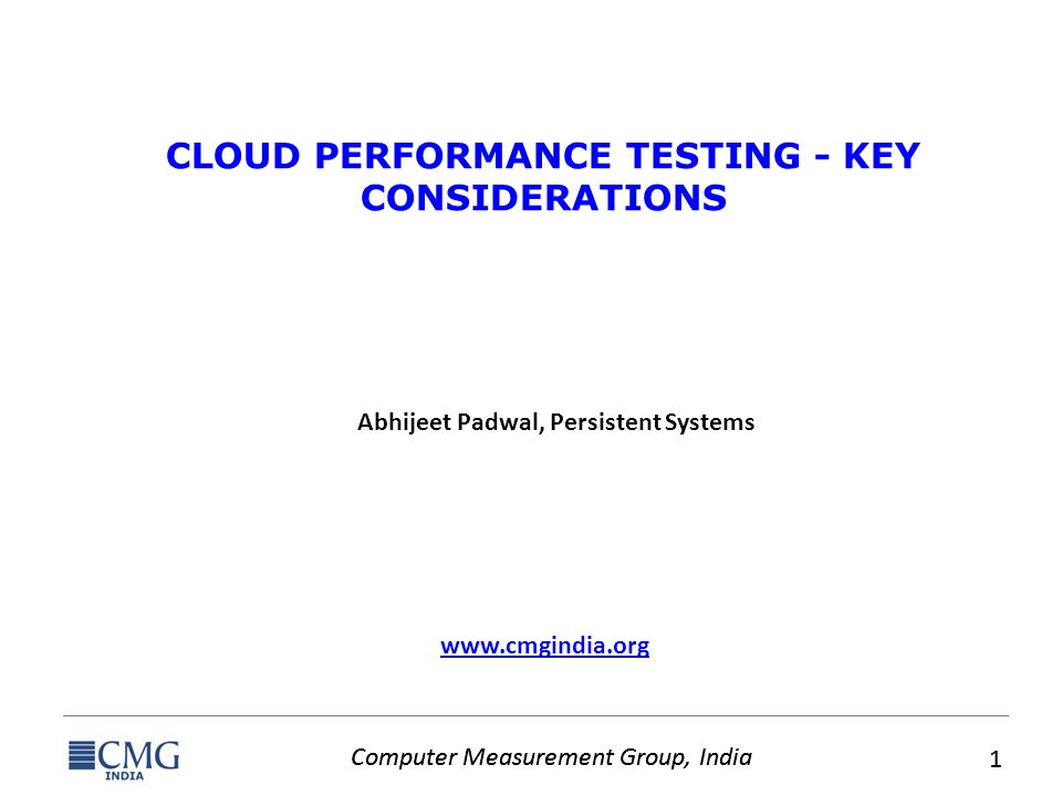 Computer Measurement Group, India CLOUD PERFORMANCE TESTING - KEY CONSIDERATIONS Abhijeet Padwal, Persistent Systems