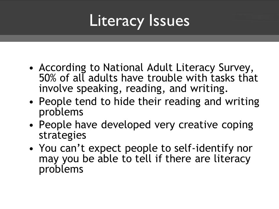Literacy Issues According to National Adult Literacy Survey, 50% of all adults have trouble with tasks that involve speaking, reading, and writing.