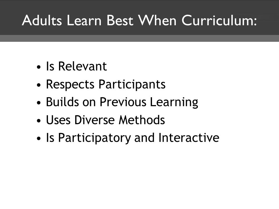 Adults Learn Best When Curriculum: Is Relevant Respects Participants Builds on Previous Learning Uses Diverse Methods Is Participatory and Interactive