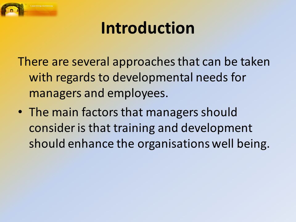 Introduction There are several approaches that can be taken with regards to developmental needs for managers and employees.