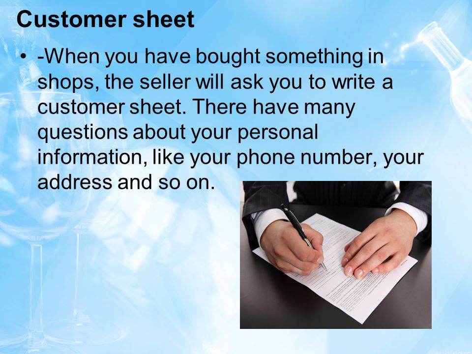 Customer sheet -When you have bought something in shops, the seller will ask you to write a customer sheet.