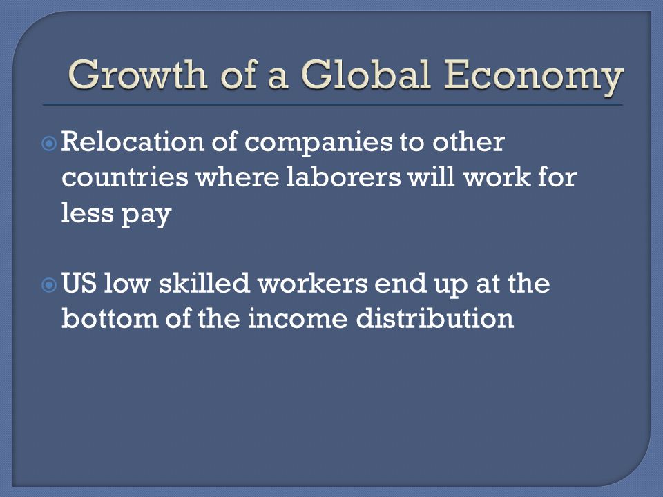  Relocation of companies to other countries where laborers will work for less pay  US low skilled workers end up at the bottom of the income distribution