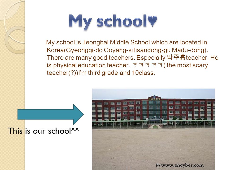 My school is Jeongbal Middle School which are located in Korea(Gyeonggi-do Goyang-si lisandong-gu Madu-dong).