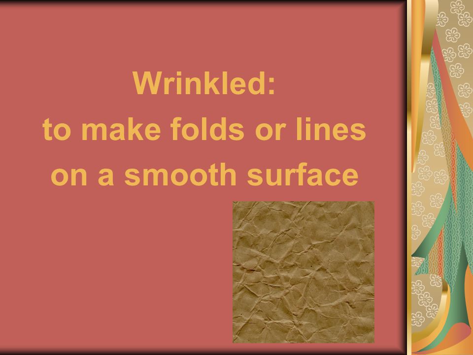 Wrinkled: to make folds or lines on a smooth surface
