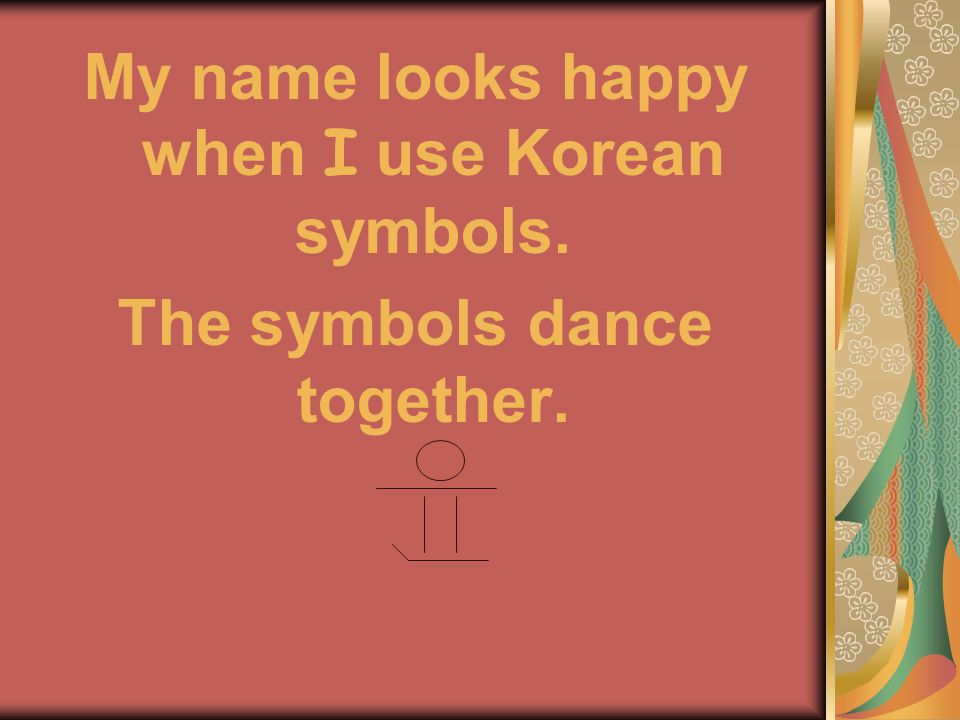 My name looks happy when I use Korean symbols. The symbols dance together.