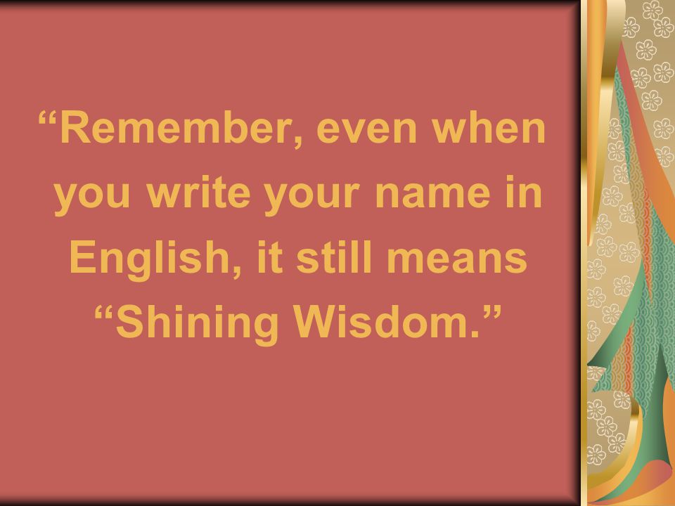 Remember, even when you write your name in English, it still means Shining Wisdom.