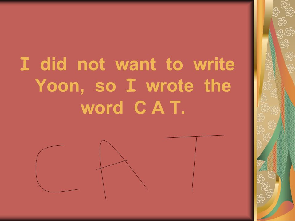 I did not want to write Yoon, so I wrote the word C A T.