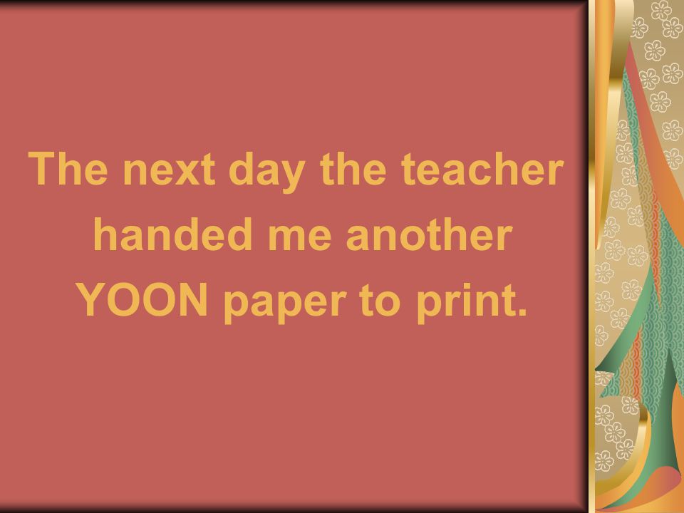 The next day the teacher handed me another YOON paper to print.